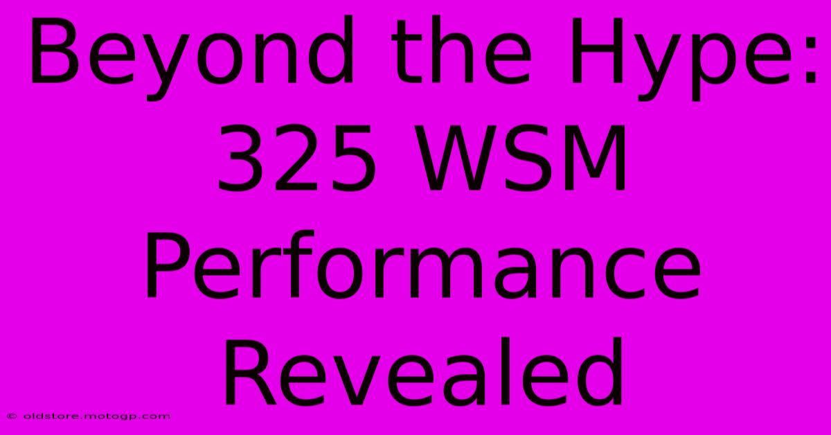 Beyond The Hype: 325 WSM Performance Revealed