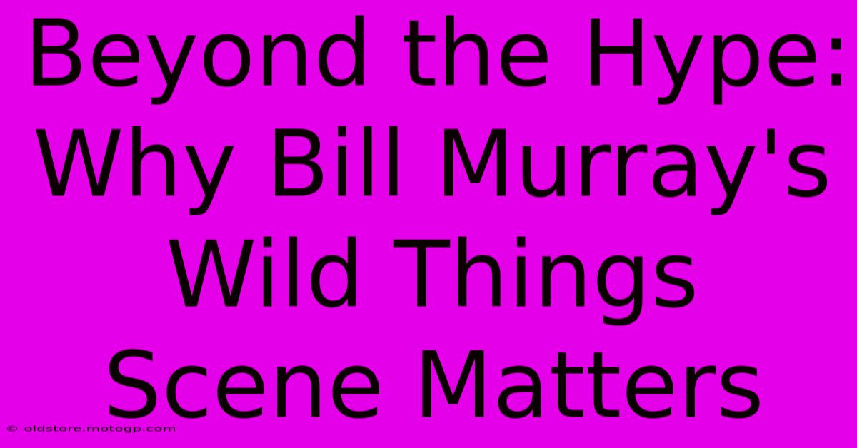 Beyond The Hype: Why Bill Murray's Wild Things Scene Matters