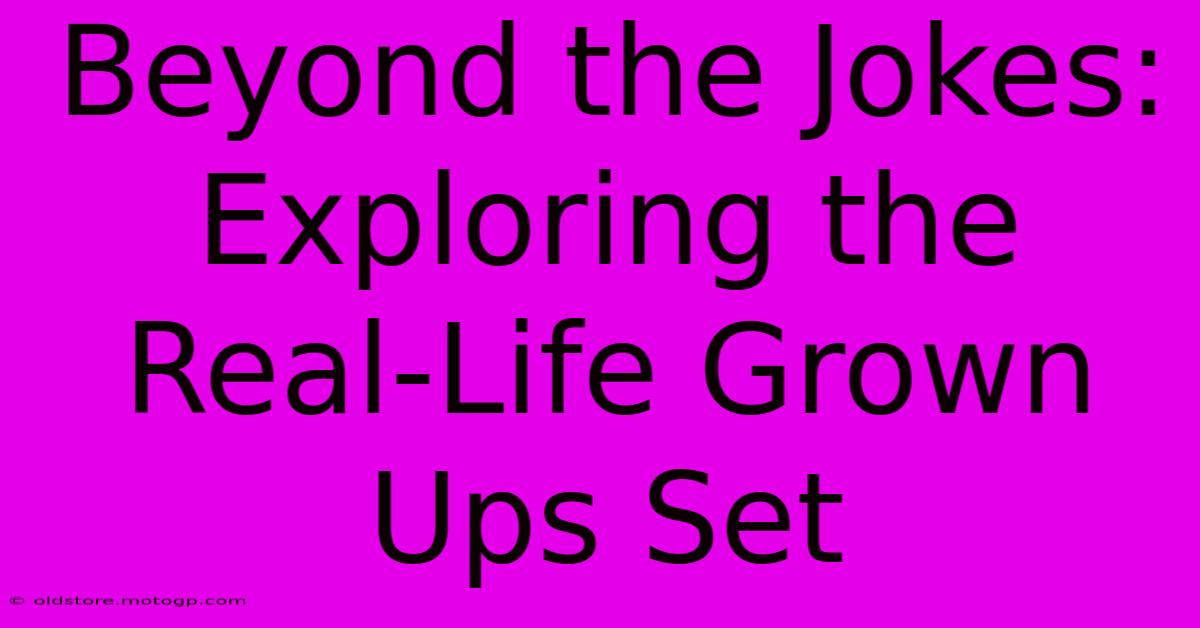 Beyond The Jokes: Exploring The Real-Life Grown Ups Set