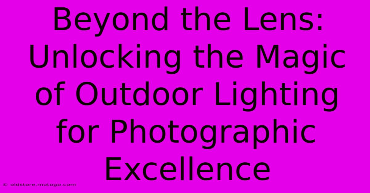 Beyond The Lens: Unlocking The Magic Of Outdoor Lighting For Photographic Excellence