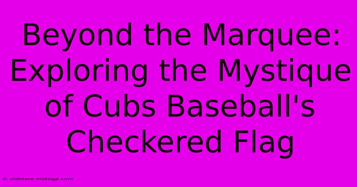 Beyond The Marquee: Exploring The Mystique Of Cubs Baseball's Checkered Flag