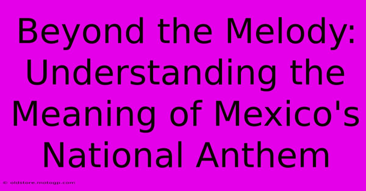 Beyond The Melody: Understanding The Meaning Of Mexico's National Anthem