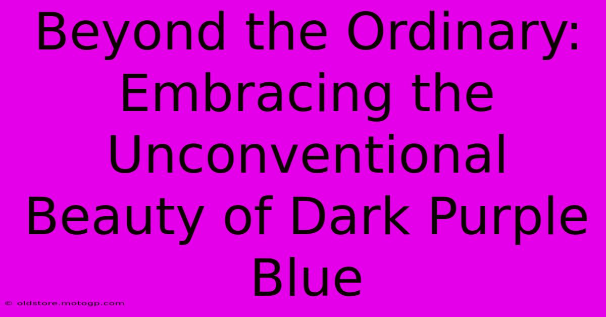 Beyond The Ordinary: Embracing The Unconventional Beauty Of Dark Purple Blue