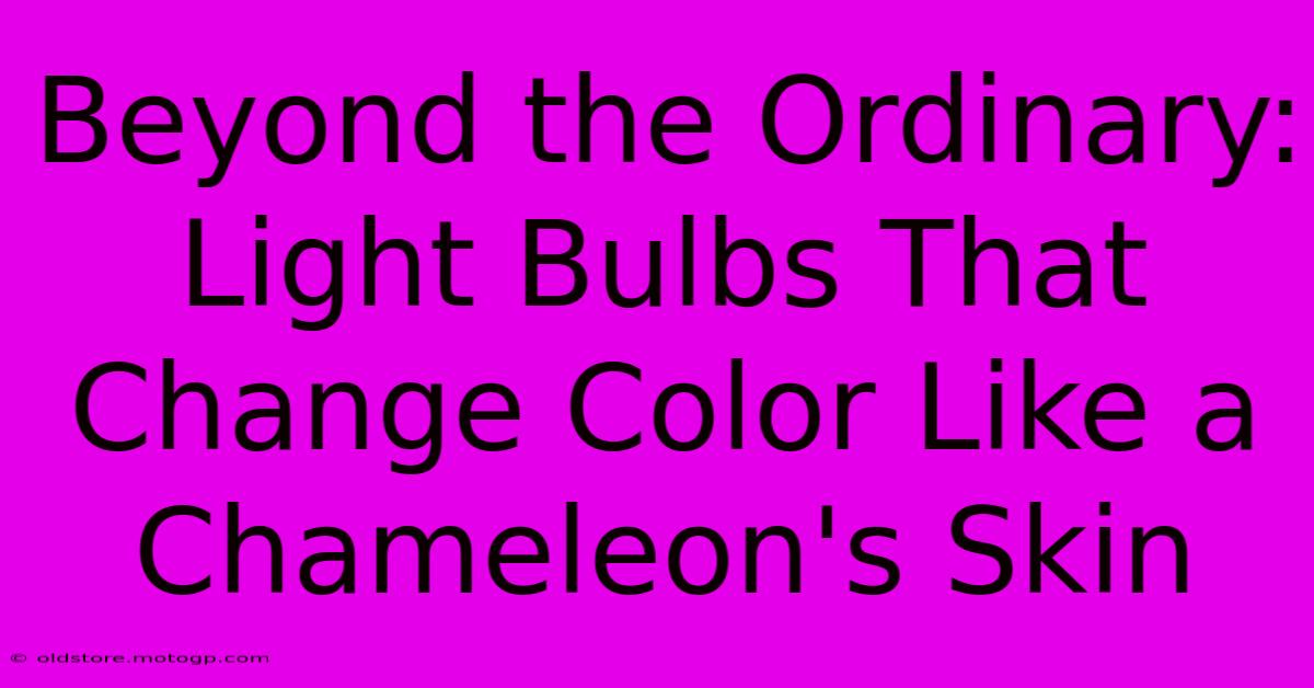 Beyond The Ordinary: Light Bulbs That Change Color Like A Chameleon's Skin