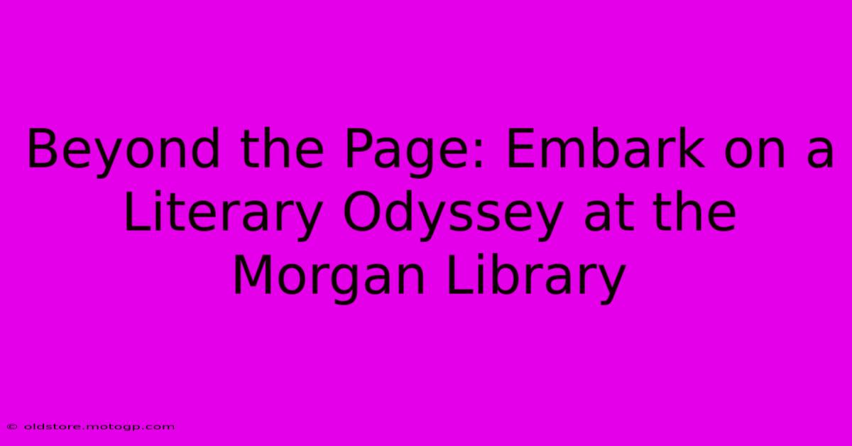 Beyond The Page: Embark On A Literary Odyssey At The Morgan Library