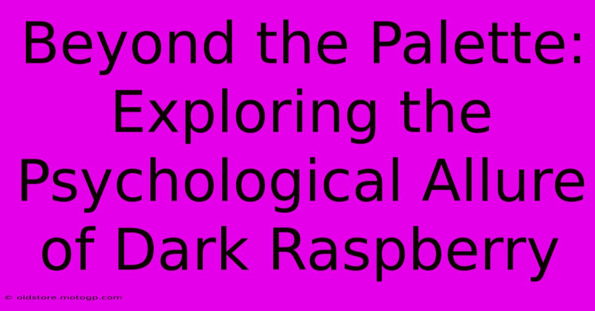 Beyond The Palette: Exploring The Psychological Allure Of Dark Raspberry