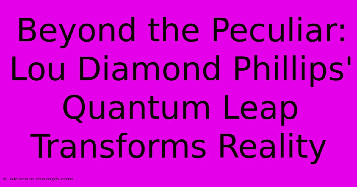 Beyond The Peculiar: Lou Diamond Phillips' Quantum Leap Transforms Reality