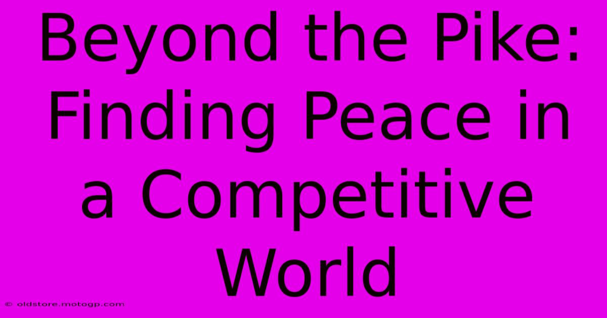 Beyond The Pike:  Finding Peace In A Competitive World