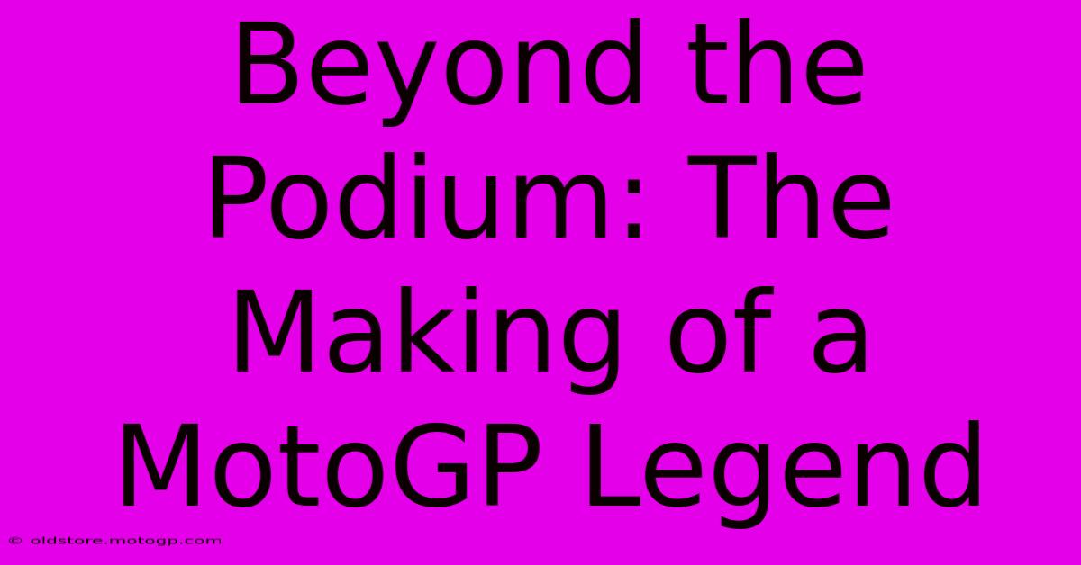 Beyond The Podium: The Making Of A MotoGP Legend