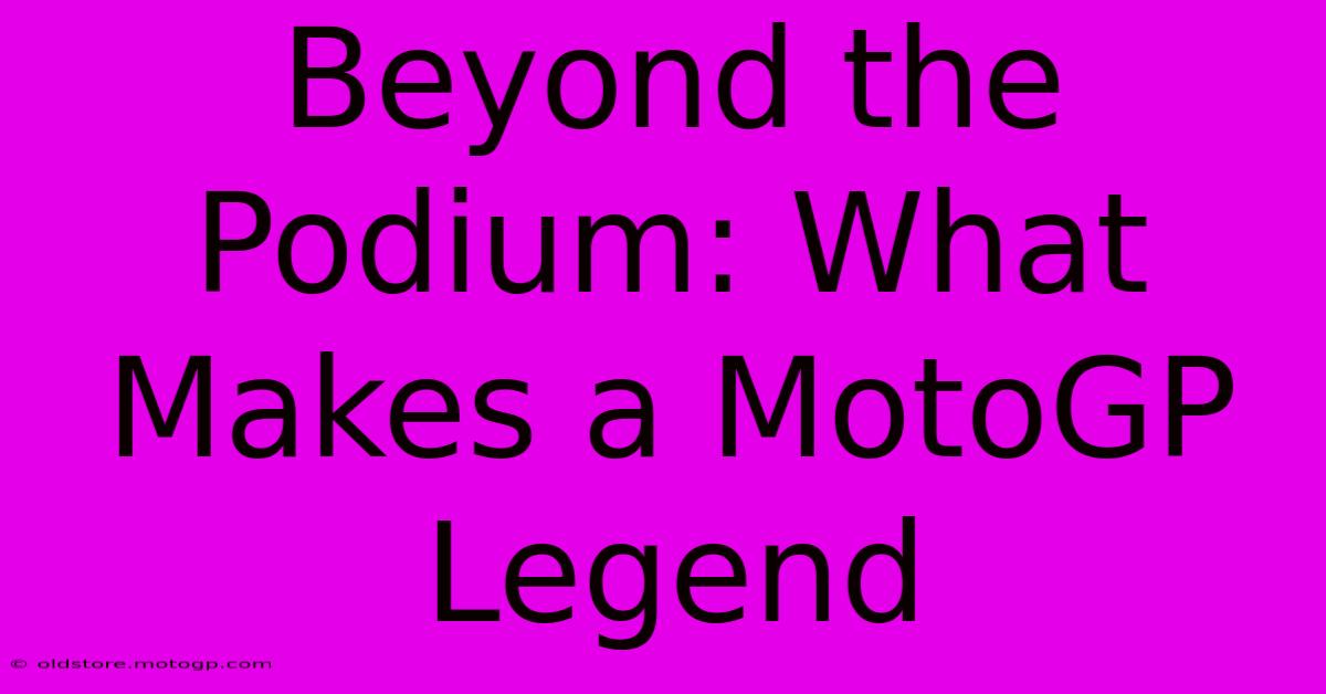 Beyond The Podium: What Makes A MotoGP Legend