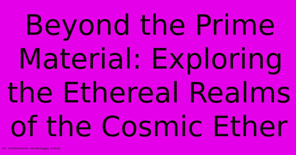 Beyond The Prime Material: Exploring The Ethereal Realms Of The Cosmic Ether