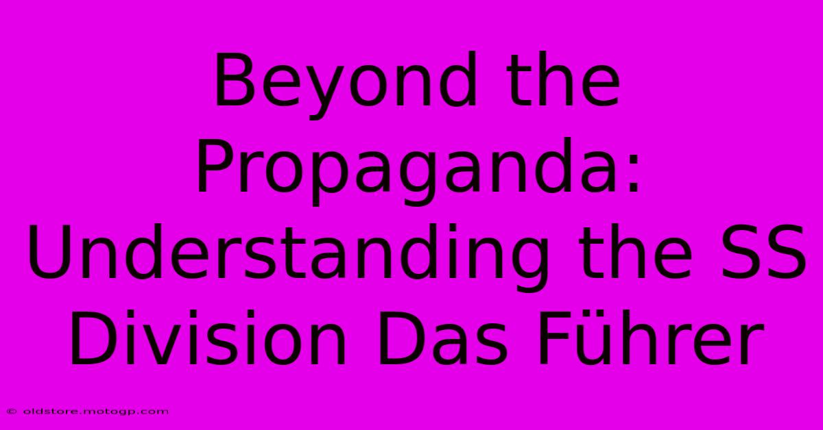 Beyond The Propaganda: Understanding The SS Division Das Führer