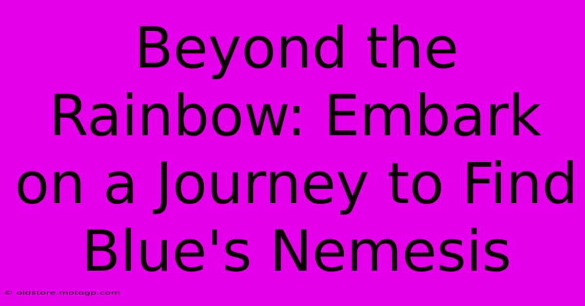 Beyond The Rainbow: Embark On A Journey To Find Blue's Nemesis