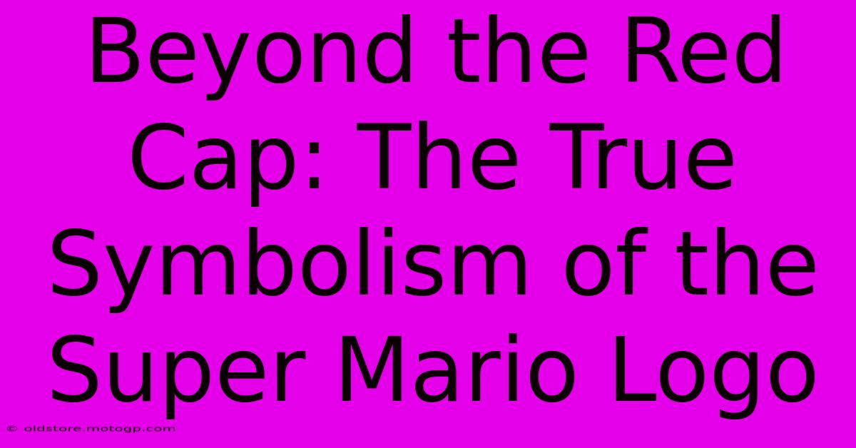 Beyond The Red Cap: The True Symbolism Of The Super Mario Logo