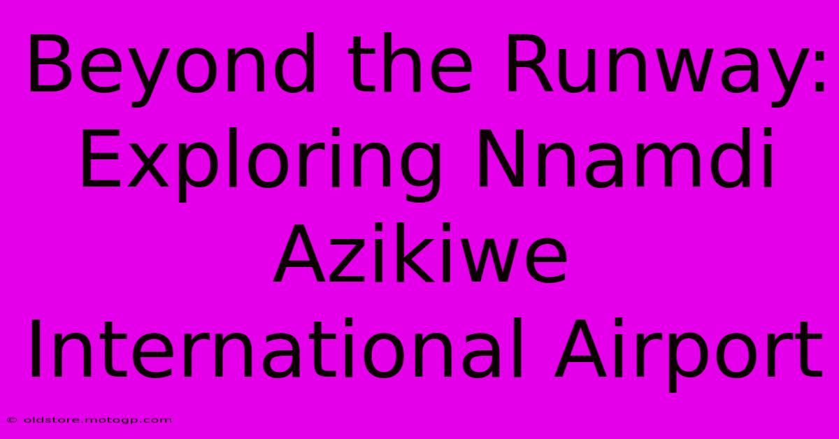 Beyond The Runway: Exploring Nnamdi Azikiwe International Airport