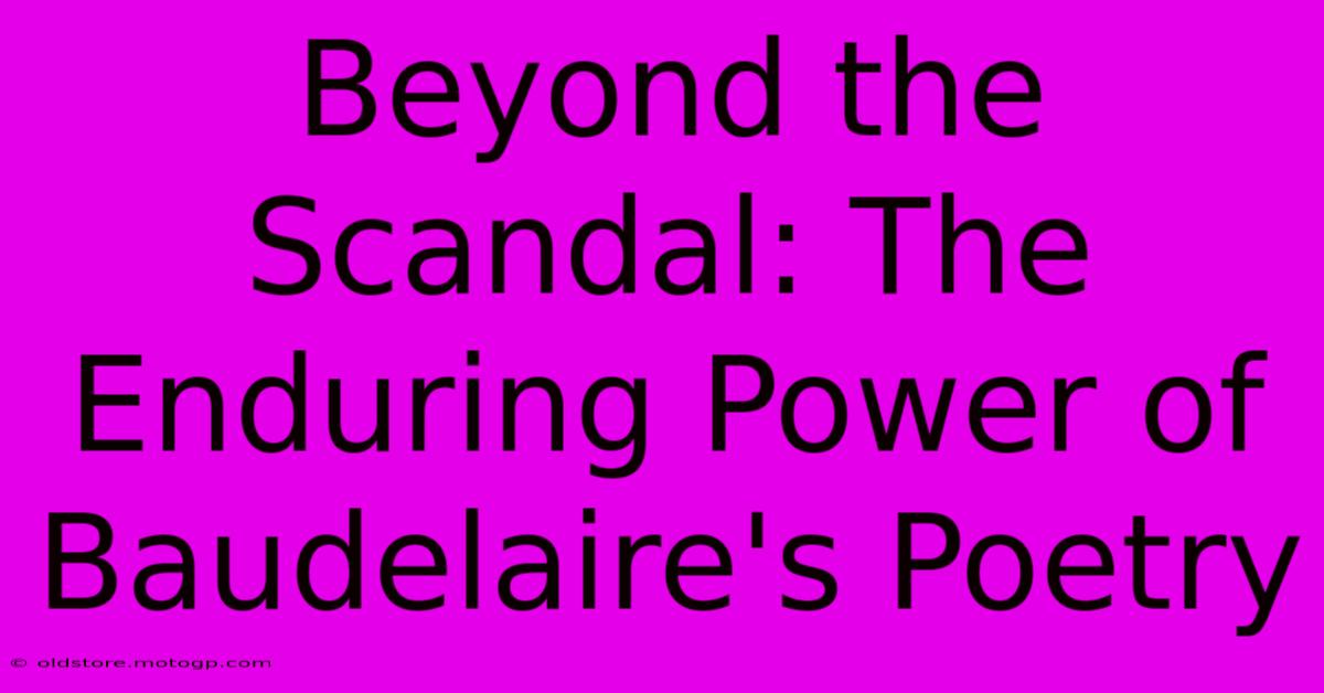 Beyond The Scandal: The Enduring Power Of Baudelaire's Poetry