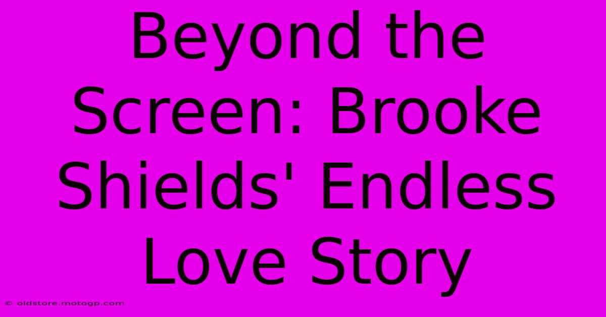 Beyond The Screen: Brooke Shields' Endless Love Story