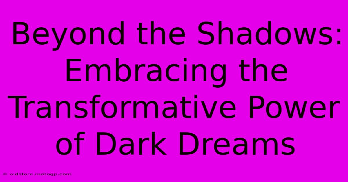 Beyond The Shadows: Embracing The Transformative Power Of Dark Dreams