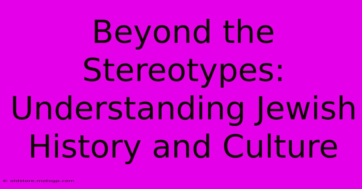 Beyond The Stereotypes: Understanding Jewish History And Culture