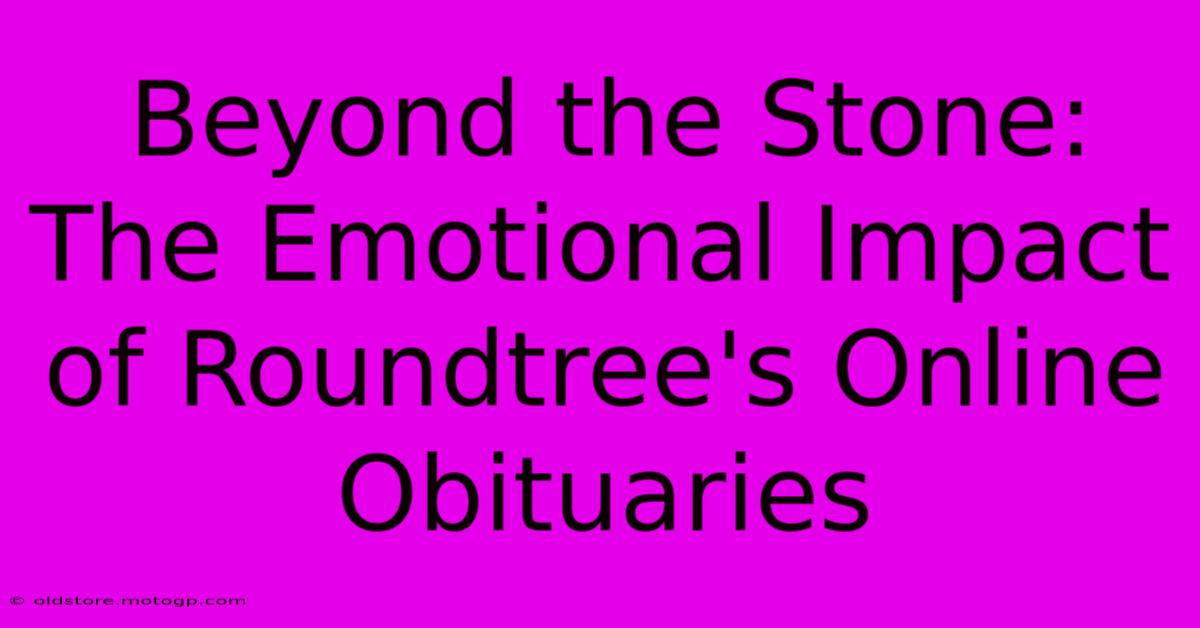 Beyond The Stone: The Emotional Impact Of Roundtree's Online Obituaries