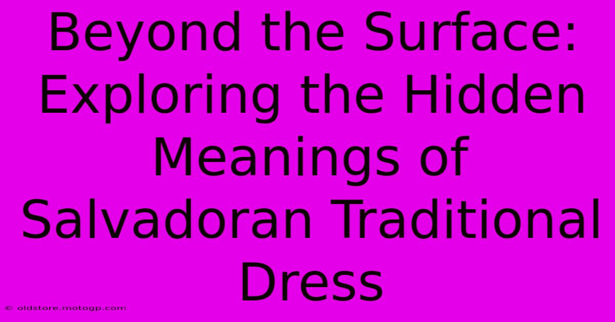 Beyond The Surface: Exploring The Hidden Meanings Of Salvadoran Traditional Dress