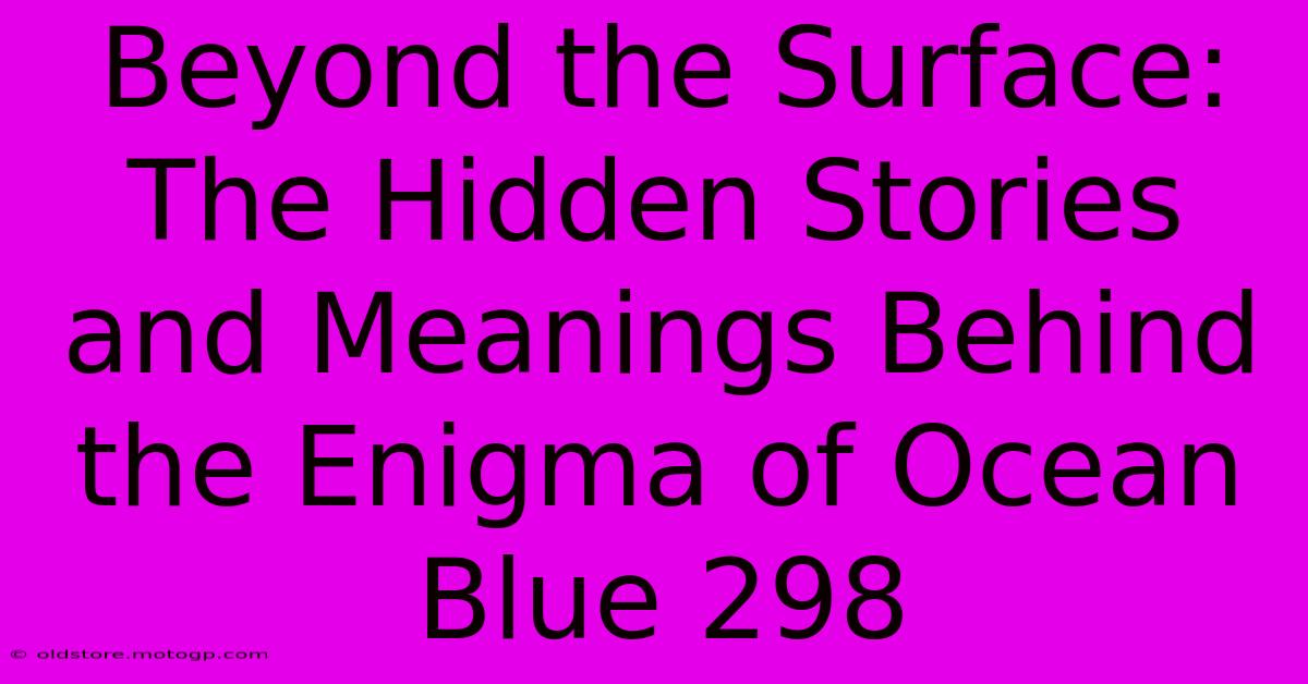 Beyond The Surface: The Hidden Stories And Meanings Behind The Enigma Of Ocean Blue 298