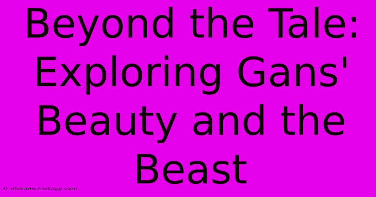 Beyond The Tale: Exploring Gans' Beauty And The Beast