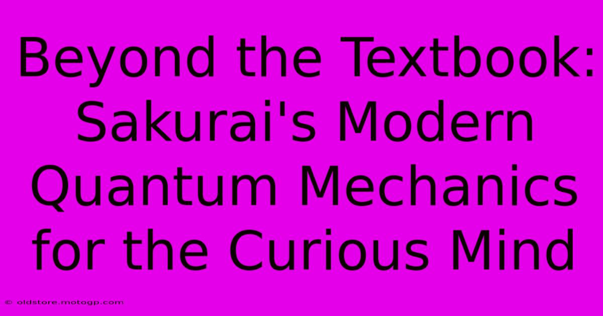 Beyond The Textbook: Sakurai's Modern Quantum Mechanics For The Curious Mind