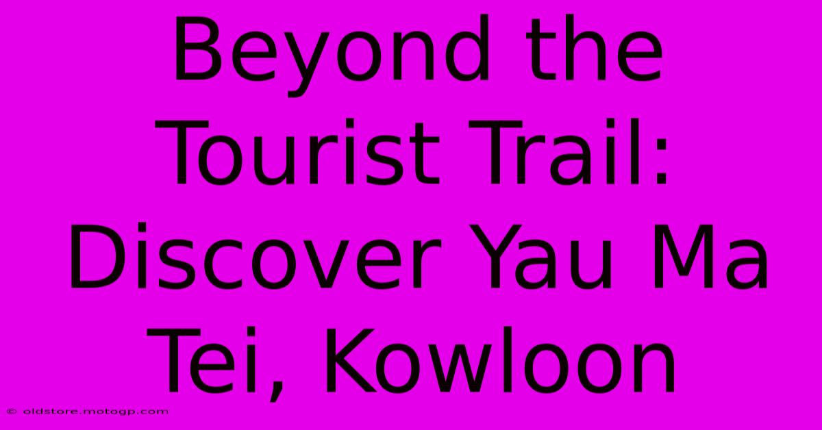 Beyond The Tourist Trail: Discover Yau Ma Tei, Kowloon