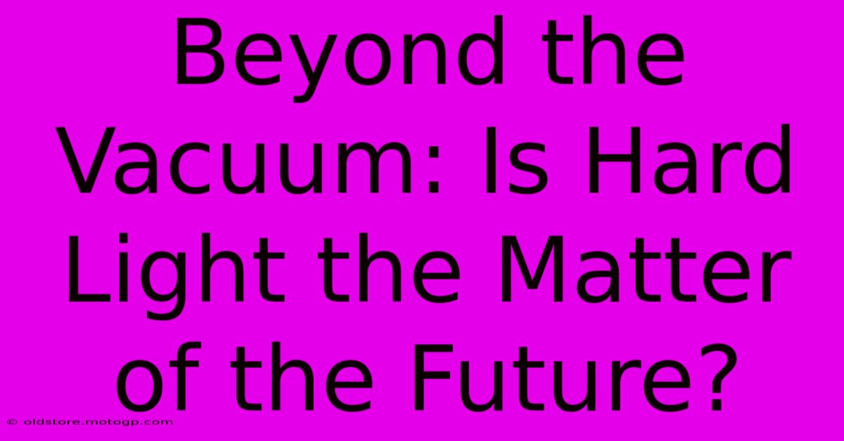 Beyond The Vacuum: Is Hard Light The Matter Of The Future?