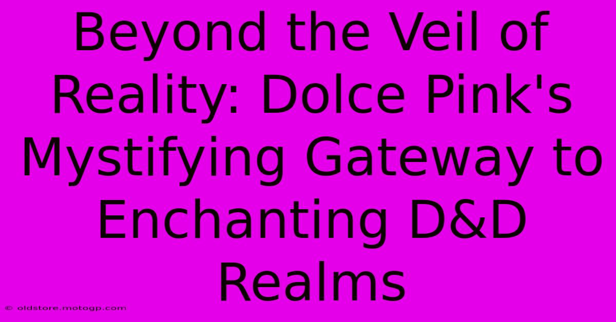 Beyond The Veil Of Reality: Dolce Pink's Mystifying Gateway To Enchanting D&D Realms