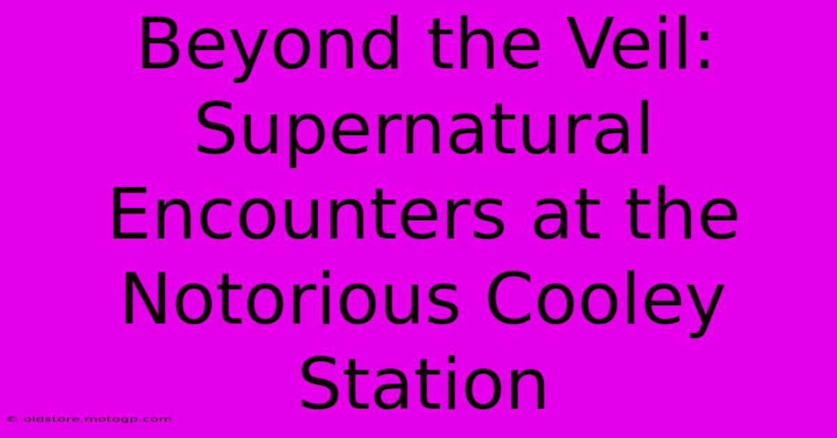 Beyond The Veil: Supernatural Encounters At The Notorious Cooley Station