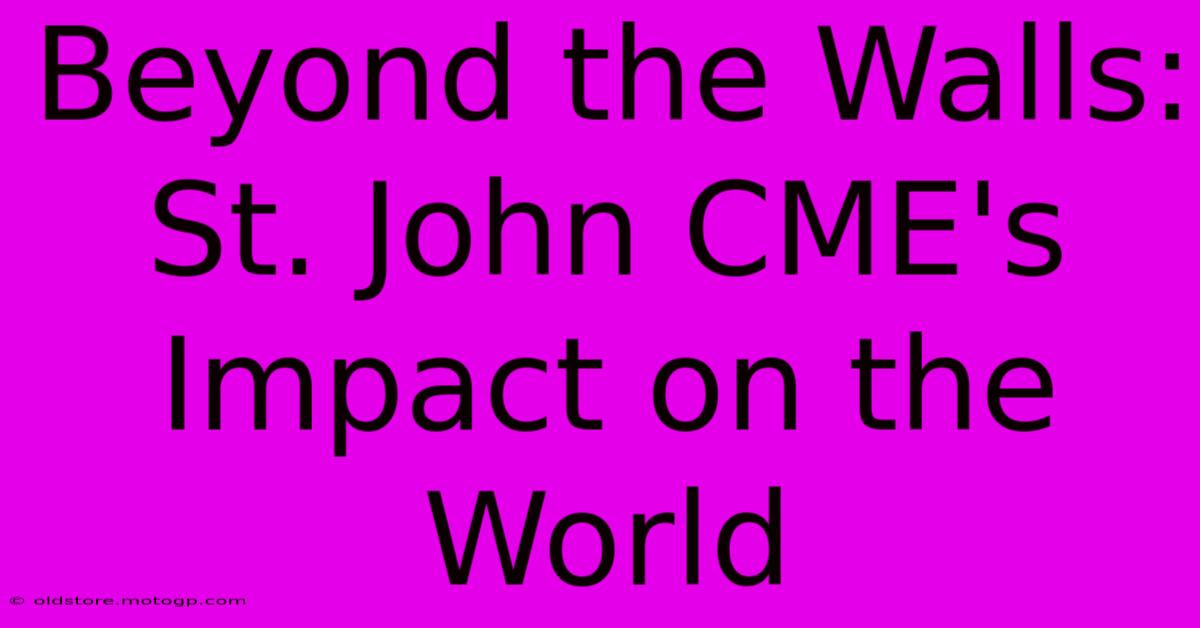 Beyond The Walls: St. John CME's Impact On The World