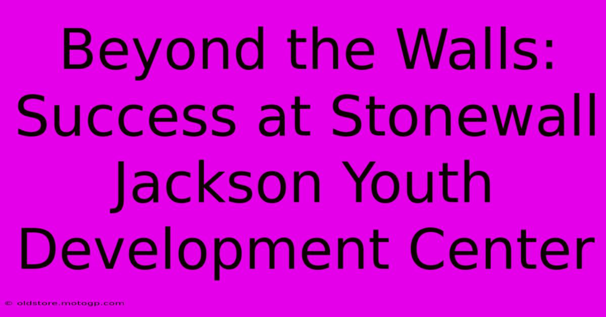 Beyond The Walls: Success At Stonewall Jackson Youth Development Center