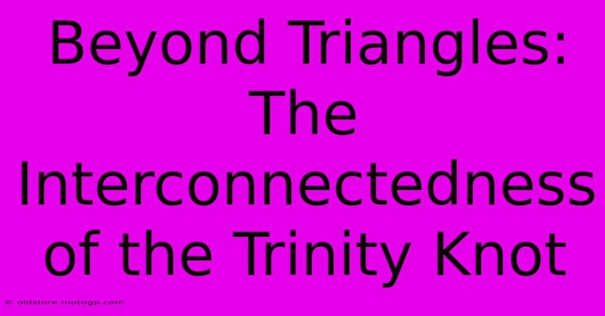 Beyond Triangles: The Interconnectedness Of The Trinity Knot