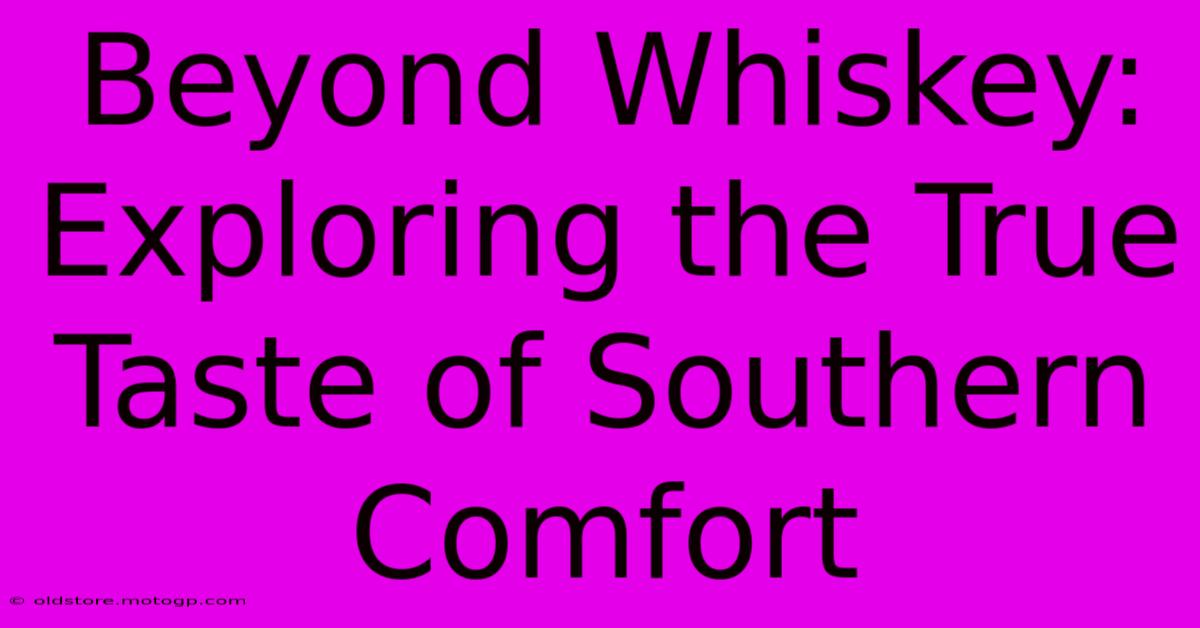 Beyond Whiskey: Exploring The True Taste Of Southern Comfort