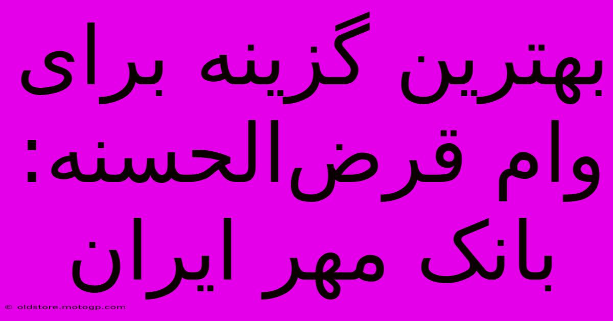 بهترین گزینه برای وام قرض‌الحسنه: بانک مهر ایران