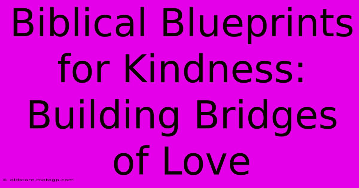 Biblical Blueprints For Kindness: Building Bridges Of Love