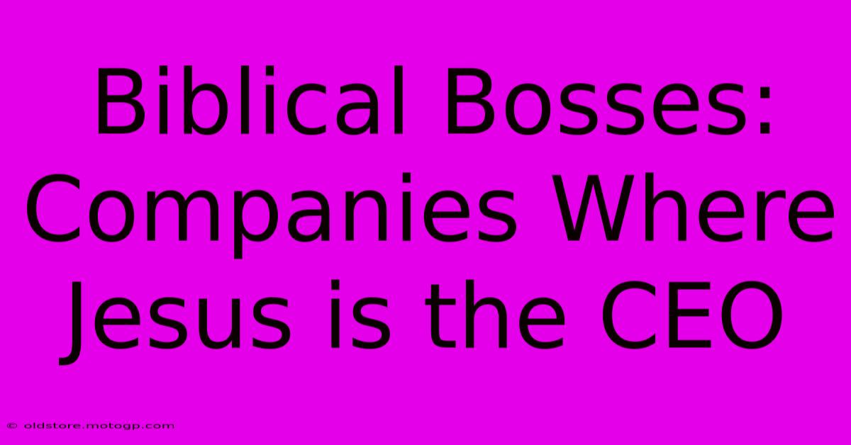 Biblical Bosses: Companies Where Jesus Is The CEO