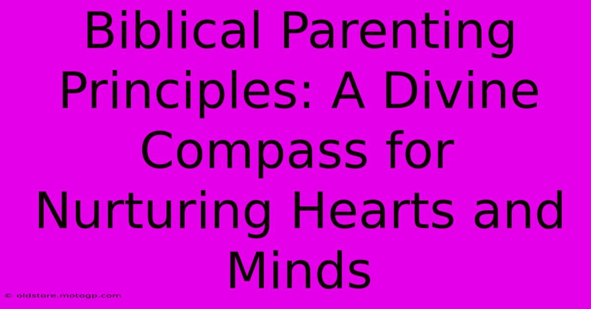 Biblical Parenting Principles: A Divine Compass For Nurturing Hearts And Minds