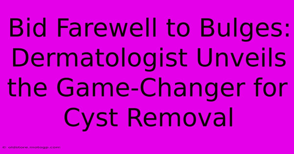 Bid Farewell To Bulges: Dermatologist Unveils The Game-Changer For Cyst Removal