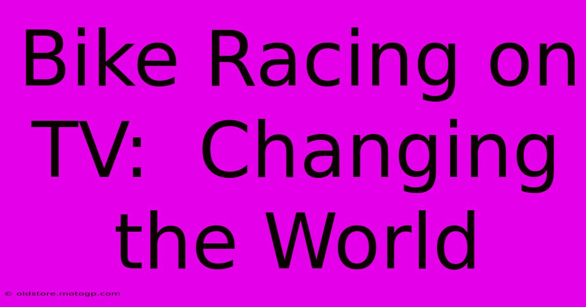 Bike Racing On TV:  Changing The World