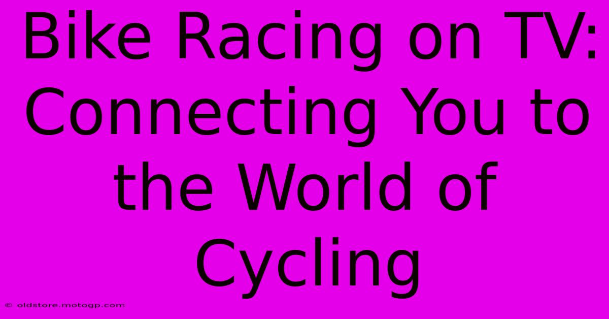 Bike Racing On TV:  Connecting You To The World Of Cycling