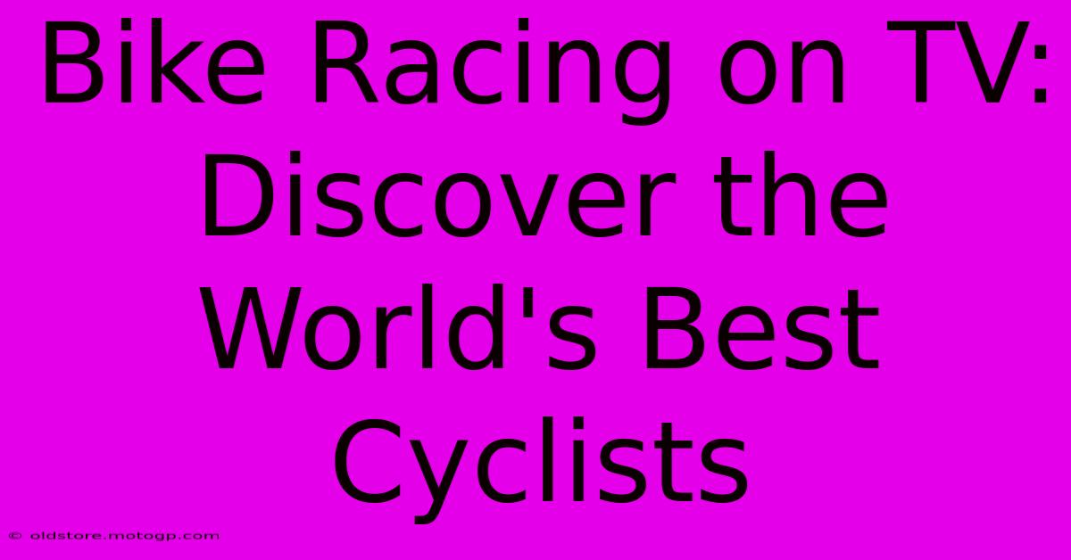 Bike Racing On TV: Discover The World's Best Cyclists