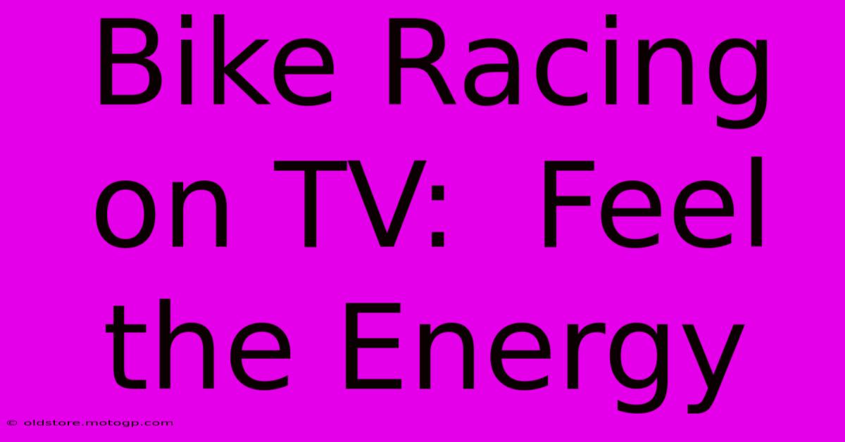 Bike Racing On TV:  Feel The Energy