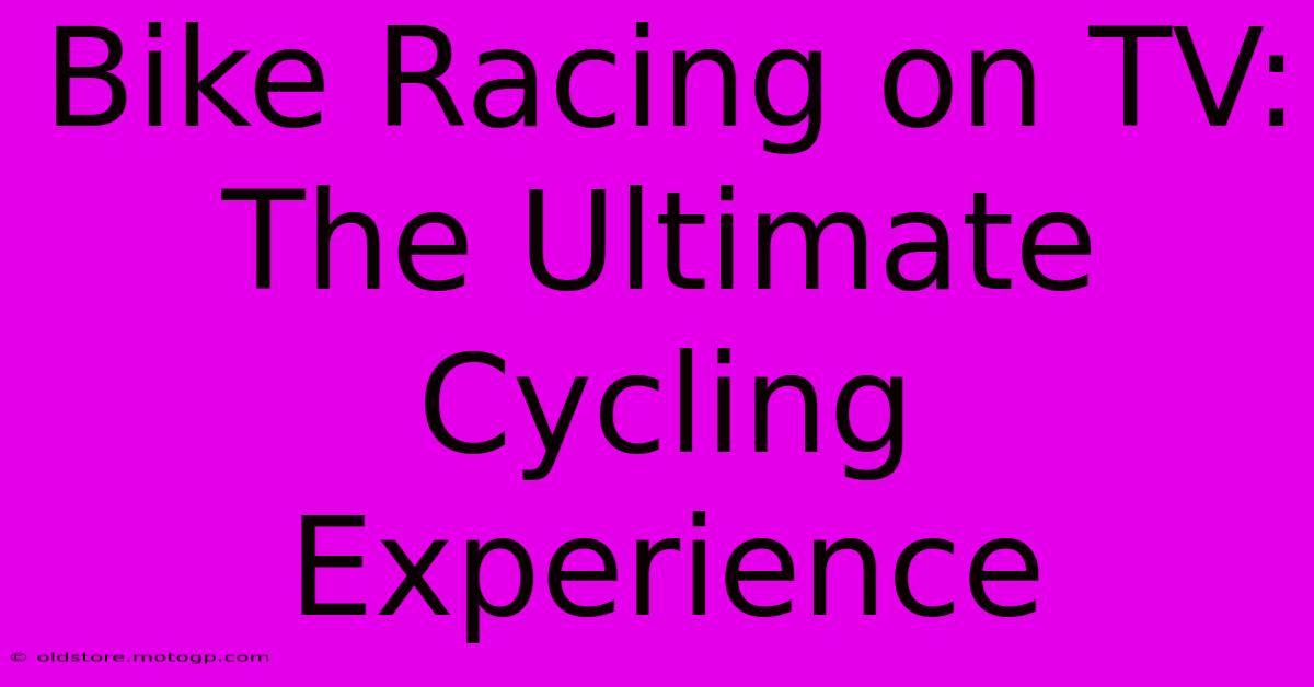 Bike Racing On TV:  The Ultimate Cycling Experience