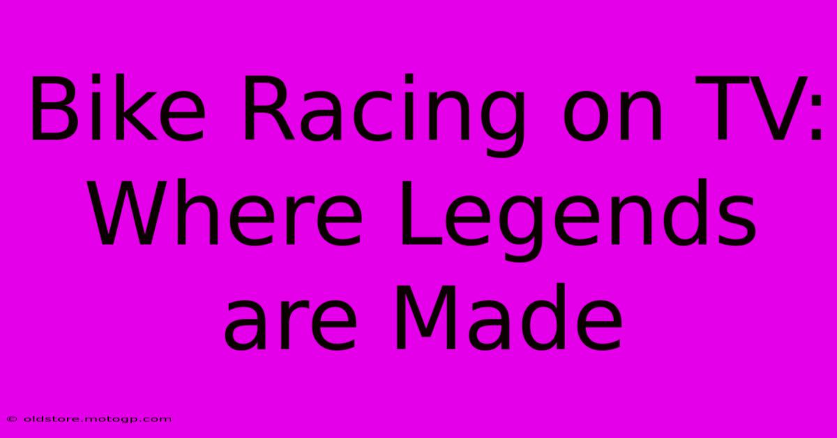 Bike Racing On TV:  Where Legends Are Made