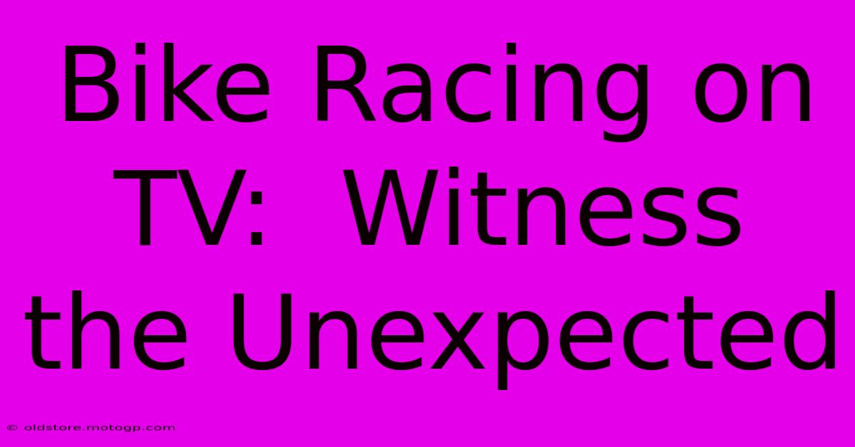 Bike Racing On TV:  Witness The Unexpected