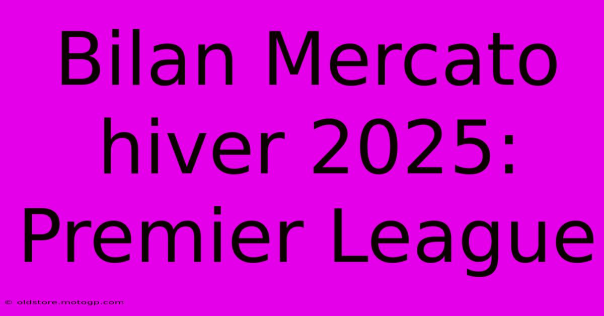 Bilan Mercato Hiver 2025:  Premier League