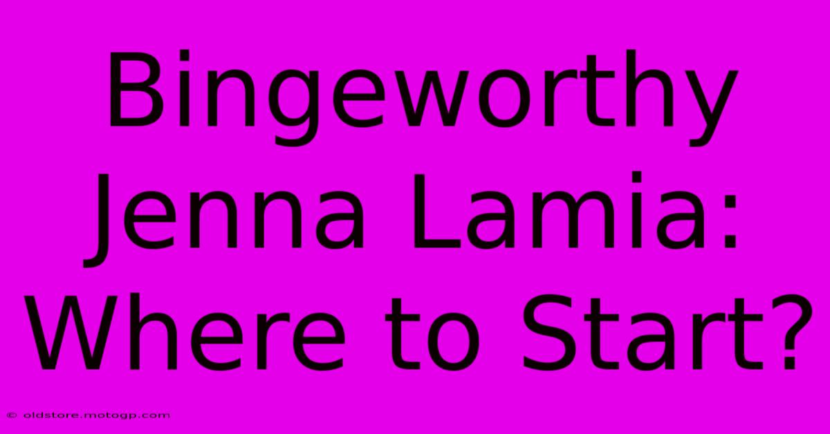 Bingeworthy Jenna Lamia: Where To Start?